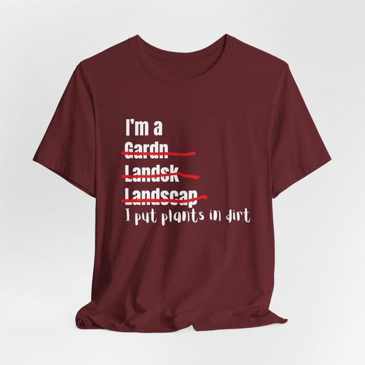 I put plants in Dirt Landscaper Construction Humor Unisex Jersey Short Sleeve Tee