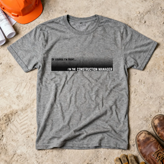 Of Course I'm Right... I'm the Construction Manager Construction Site Humor Unisex Heavy Cotton Tee