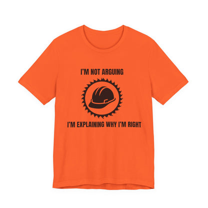 I'm Not Arguing. I'm Explaining Why I'm Right Construction Humor Unisex Jersey Short Sleeve Tee