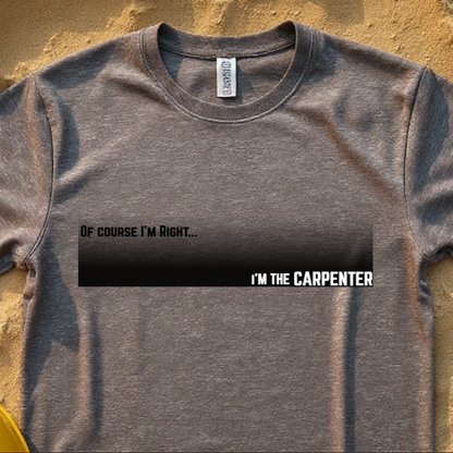 Of Course I'm Right... I'm the Carpenter  Construction Site Humor Unisex Heavy Cotton Tee Unisex Heavy Cotton Tee
