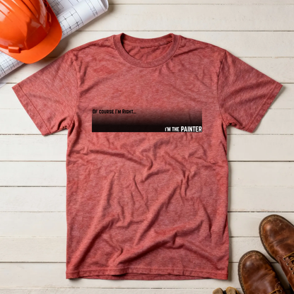 Of Course I'm Right... I'm the Painter Construction Site Humor  Unisex Heavy Cotton Tee