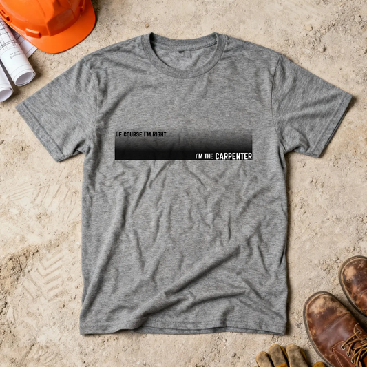 Of Course I'm Right... I'm the Carpenter Construction Site Humor Unisex Heavy Cotton Tee