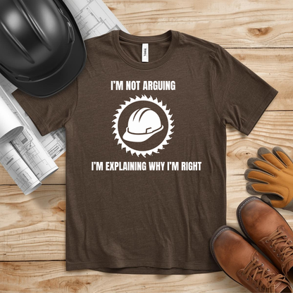 I'm Not Arguing. I'm Explaining Why I'm Right Construction Humor Unisex Jersey Short Sleeve Tee