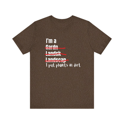 I put plants in Dirt Landscaper Construction Humor Unisex Jersey Short Sleeve Tee